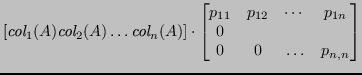 $\displaystyle [ \textit{col}_1(A) \textit{col}_2(A) \ldots \textit{col}_n(A) ] ...
...{11} & p_{12} & \cdots & p_{1n} \\ 0 \\ 0 & 0 & \ldots & p_{n,n} \end{bmatrix} $