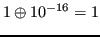 $\displaystyle 1 \oplus 10^{-16} = 1 $