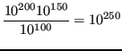 $\displaystyle \frac{10^{200}10^{150}}{10^{100}} = 10^{250}$