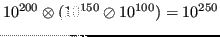 $\displaystyle 10^{200} \otimes (10^{150} \oslash 10^{100}) = 10^{250} $