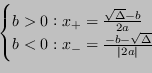 \begin{displaymath}
\begin{cases}
b > 0 : x_+ = \frac{\sqrt\Delta -b}{2a} \\
b < 0 : x_- = \frac{-b -\sqrt\Delta}{\vert 2a \rvert}
\end{cases} \end{displaymath}