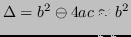 $\displaystyle \Delta = b^2 \ominus 4ac \approx b^2 $