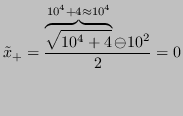 $\displaystyle \tilde{x}_+ = \frac{\overbrace{\sqrt{10^4 + 4}}^{10^4+4 \approx 10^4} \ominus 10^2}{2} = 0 $