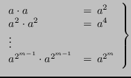 $\displaystyle \left.
\begin{array}{ll}
a \cdot a & = \, a^2 \\
a^2 \cdot a^...
...
\vdots \\
a^{2^{m-1}} \cdot a^{2^{m-1}} & = \, a^{2^m}
\end{array}\right\}$