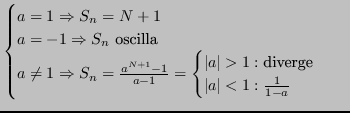 $\displaystyle \begin{cases}a=1 \Rightarrow S_n = N+1 \\
a = -1 \Rightarrow S_n...
...rt > 1 : \text{diverge} \\ Vert a\vert<1 : \frac{1}{1-a} \end{cases}\end{cases}$