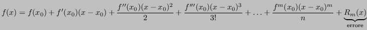 $\displaystyle f(x) = f(x_0) + f'(x_0)(x-x_0) + \frac{f''(x_0)(x-x_0)^2}{2} + \f...
... + \ldots + \frac{f^{m}(x_0)(x-x_0)^m}{n} +\underbrace{R_m(x)}_{\text{errore}} $