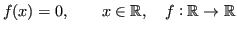 $\displaystyle f(x) = 0, \qquad x\in\mathbb{R}, \quad f : \mathbb{R}\rightarrow \mathbb{R}$