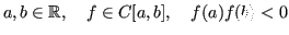 $\displaystyle a,b \in \mathbb{R}, \quad f \in C[a,b], \quad f(a)f(b) < 0 $