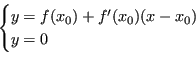 \begin{displaymath}
\begin{cases}
y = f(x_0) + f'(x_0)(x-x_0) \\
y = 0
\end{cases}\end{displaymath}