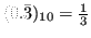 $ (0.\bar{3})_{10} = \frac{1}{3}$