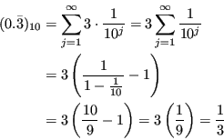 \begin{displaymath}\begin{split}(0.\bar{3})_{10} &= \sum_{j=1}^{\infty} 3 \cdot ...
... \right) = 3 \left(\frac{1}{9}\right) = \frac{1}{3} \end{split}\end{displaymath}