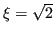 $ \xi = \sqrt{2}$