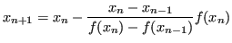 $\displaystyle x_{n+1}= x_{n} - \frac{x_{n}-x_{n-1}}{f(x_{n})-f(x_{n-1})} f(x_{n}) $