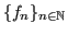 $\displaystyle \{ f_n \}_{n \in \mathbb{N}}
$