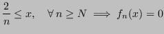 $\displaystyle \frac{2}{n} \leq x, \quad \forall \, n \geq N \implies f_n(x) = 0
$