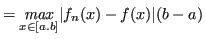 $\displaystyle = \underset{x \in [a.b]}{\mathit{max}} \lvert f_n(x) - f(x) \rvert (b-a) $