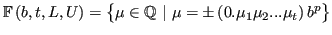 $\displaystyle \mathbb{F}\left( b,t,L,U \right) = \left\{ \mu\in\mathbb{Q}\ \vert \ \mu = \pm \left(0.\mu_1\mu_2...\mu_t \right)b^p \right\} $