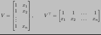 $\displaystyle V = \begin{bmatrix}
1 & x_1 \\
1 & x_2 \\
\vdots \\
1 & x_...
... \begin{bmatrix}
1 & 1 & \dots & 1 \\
x_1 & x_2 & \dots & x_n
\end{bmatrix}$