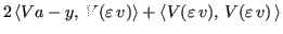 $\displaystyle 2 \, \langle Va -y,\,V(\varepsilon \, v) \rangle + \langle V(\varepsilon \, v),\,V(\varepsilon \, v)\, \rangle$