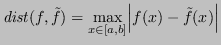 $\displaystyle \mathit{dist}(f, \tilde{f}) = \max_{x \in [a,b]} \abs{f(x) - \tilde{f}(x)} $