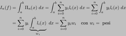 \begin{displaymath}
\begin{split}
I_n(f) & = \int_a^b \Pi_n(x) \ dx = \int_a^b \...
...{i=0}^ny_i w_i \quad \text{con } w_i = \text{ pesi}
\end{split}\end{displaymath}