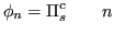 $\displaystyle \phi_n = \Pi_s^c \qquad n$