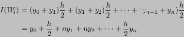 \begin{displaymath}
\begin{split}
I(\Pi_1^c) &= (y_0 + y_1)\frac{h}{2} + (y_1+y_...
...&= y_0+\frac{h}{2}+ny_1+ny_2+\dots+\frac{h}{2}y_n %
\end{split}\end{displaymath}