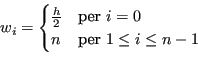 \begin{displaymath}
w_i =
\begin{cases}
\frac{h}{2} & \text{per } i = 0 \\
n & \text{per } 1 \le i \le n-1 %
\end{cases}\end{displaymath}