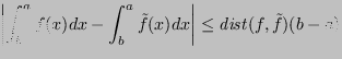 $\displaystyle \abs{\int_b^a f(x)dx - \int_b^a \tilde{f}(x)dx} \le \mathit{dist}(f,\tilde{f})(b-a) $