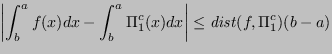 $\displaystyle \abs{\int_b^a f(x)dx - \int_b^a \Pi_1^c(x)dx} \le \mathit{dist}(f,\Pi_1^c)(b-a) $