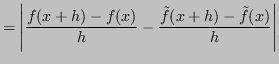 $\displaystyle = \left\vert \frac{f(x+h) -f(x)}{h} - \frac{\tilde{f}(x+h) - \tilde{f}(x)}{h} \right\vert$