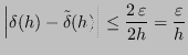 $\displaystyle \left\vert \delta(h) - \tilde{\delta}(h) \right\vert \leq \frac{2 \, \varepsilon}{2 h} = \frac{\varepsilon}{h}
$