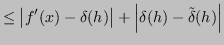 $\displaystyle \leq \left\vert f'(x) - \delta(h) \right\vert + \left\vert \delta(h) - \tilde{\delta}(h) \right\vert$