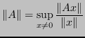 $\displaystyle \Vert A \Vert = \sup_{x \neq 0} \frac{\Vert Ax\Vert}{\Vert x\Vert} $