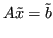 $\displaystyle A\tilde{x} = \tilde{b} $