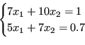 \begin{displaymath}
\begin{cases}
7x_1+10x_2 = 1\\
5x_1+7x_2 = 0.7
\end{cases}\end{displaymath}