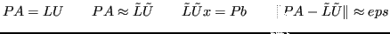 $\displaystyle PA=LU \qquad PA\approx \tilde{L}\tilde{U} \qquad \tilde{L}\tilde{U}x = Pb \qquad \Vert PA - \tilde{L}\tilde{U}\Vert \approx eps $