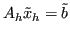 $\displaystyle A_h\tilde{x}_h = \tilde{b} $